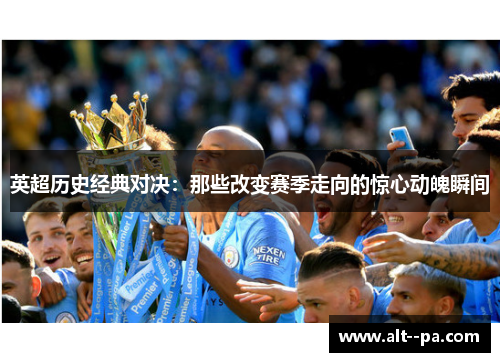 英超历史经典对决：那些改变赛季走向的惊心动魄瞬间
