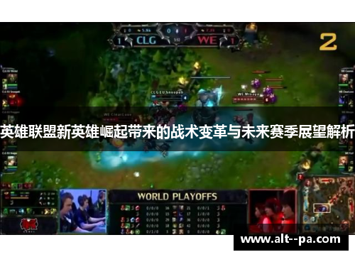 英雄联盟新英雄崛起带来的战术变革与未来赛季展望解析