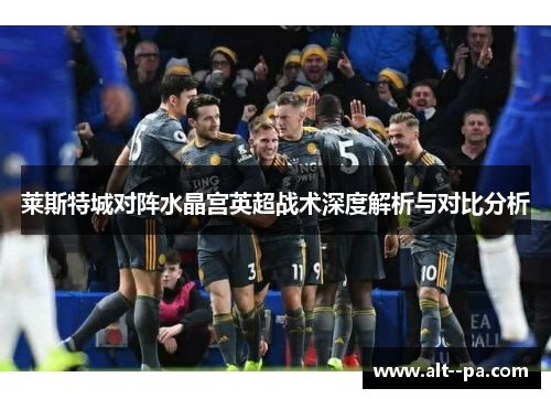莱斯特城对阵水晶宫英超战术深度解析与对比分析
