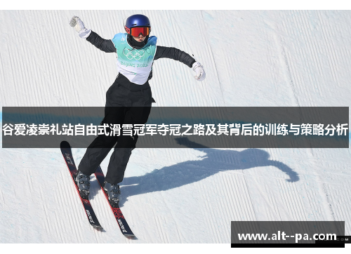 谷爱凌崇礼站自由式滑雪冠军夺冠之路及其背后的训练与策略分析