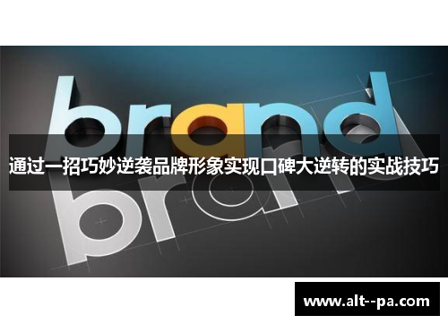 通过一招巧妙逆袭品牌形象实现口碑大逆转的实战技巧