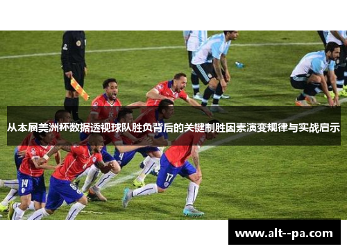 从本届美洲杯数据透视球队胜负背后的关键制胜因素演变规律与实战启示