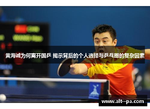 黄海诚为何离开国乒 揭示背后的个人选择与乒乓圈的复杂因素
