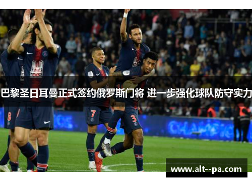 巴黎圣日耳曼正式签约俄罗斯门将 进一步强化球队防守实力 巴黎圣日耳曼正式签约俄罗斯门将 进一步强化球队防守实力
