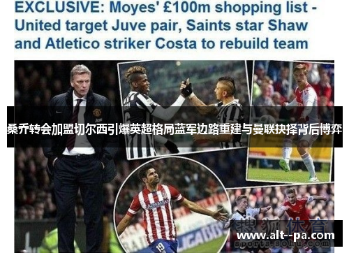 桑乔转会加盟切尔西引爆英超格局蓝军边路重建与曼联抉择背后博弈 桑乔转会加盟切尔西引爆英超格局蓝军边路重建与曼联抉择背后博弈