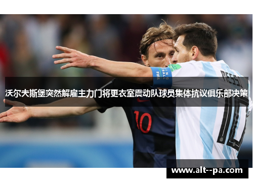 沃尔夫斯堡突然解雇主力门将更衣室震动队球员集体抗议俱乐部决策