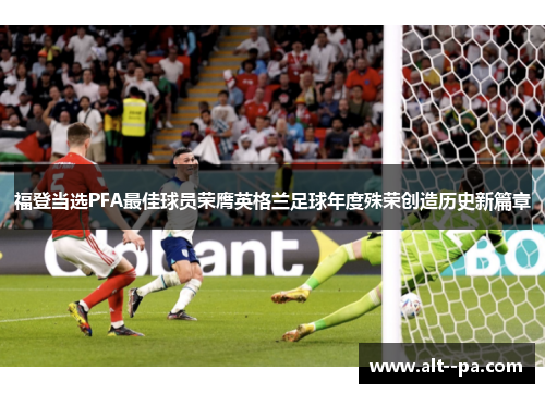 福登当选PFA最佳球员荣膺英格兰足球年度殊荣创造历史新篇章