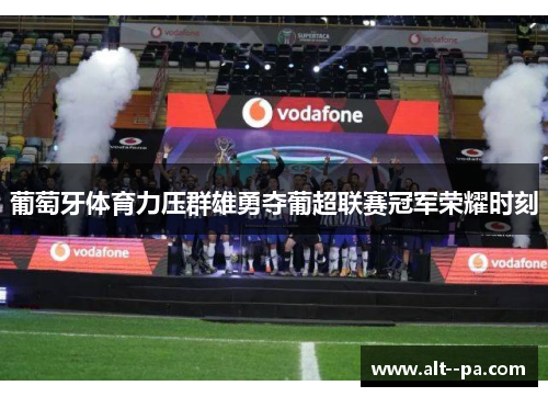 葡萄牙体育力压群雄勇夺葡超联赛冠军荣耀时刻 葡萄牙体育力压群雄勇夺葡超联赛冠军荣耀时刻