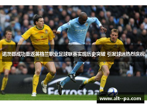 诺茨郡成功重返英格兰职业足球联赛实现历史突破 引发球迷热烈庆祝