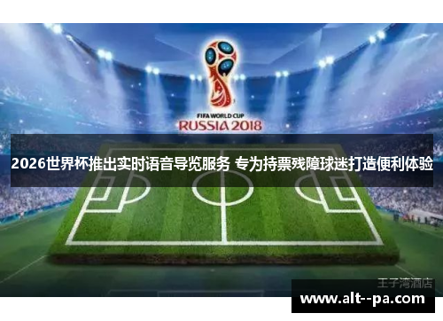 2026世界杯推出实时语音导览服务 专为持票残障球迷打造便利体验 2026世界杯推出实时语音导览服务 专为持票残障球迷打造便利体验