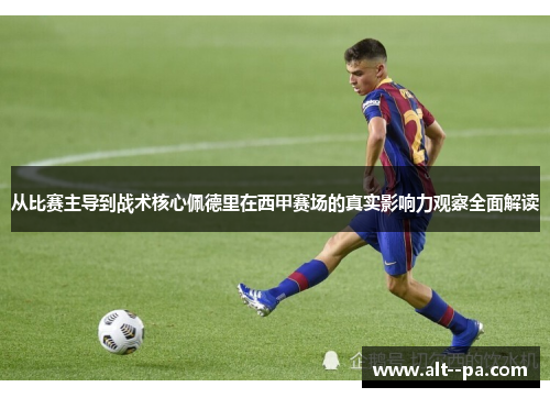 从比赛主导到战术核心佩德里在西甲赛场的真实影响力观察全面解读 从比赛主导到战术核心佩德里在西甲赛场的真实影响力观察全面解读