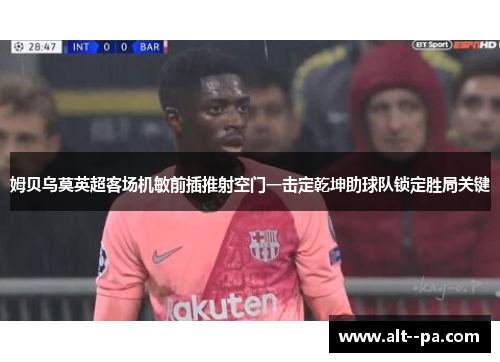 姆贝乌莫英超客场机敏前插推射空门一击定乾坤助球队锁定胜局关键