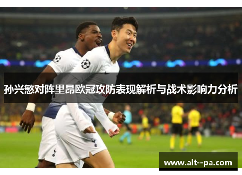 孙兴慜对阵里昂欧冠攻防表现解析与战术影响力分析