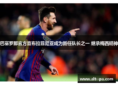 巴塞罗那官方宣布拉菲尼亚成为新任队长之一 继承梅西精神