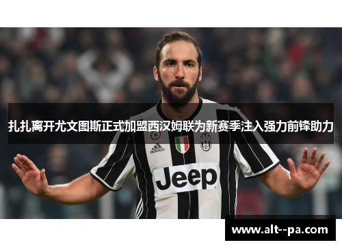 扎扎离开尤文图斯正式加盟西汉姆联为新赛季注入强力前锋助力