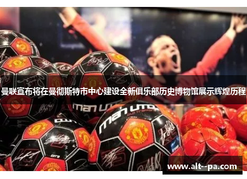 曼联宣布将在曼彻斯特市中心建设全新俱乐部历史博物馆展示辉煌历程 曼联宣布将在曼彻斯特市中心建设全新俱乐部历史博物馆展示辉煌历程