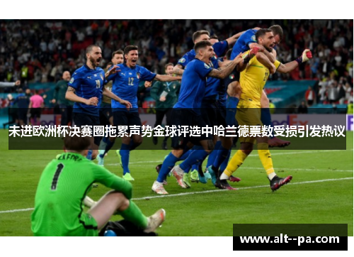 未进欧洲杯决赛圈拖累声势金球评选中哈兰德票数受损引发热议 未进欧洲杯决赛圈拖累声势金球评选中哈兰德票数受损引发热议