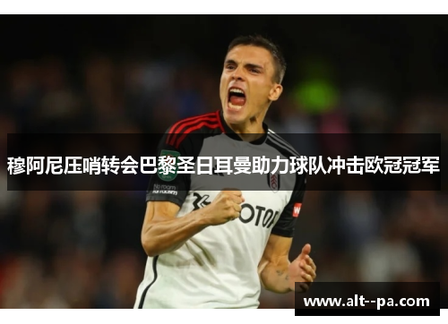 穆阿尼压哨转会巴黎圣日耳曼助力球队冲击欧冠冠军 穆阿尼压哨转会巴黎圣日耳曼助力球队冲击欧冠冠军