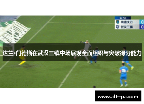 达兰·门德斯在武汉三镇中场展现全面组织与突破得分能力 达兰·门德斯在武汉三镇中场展现全面组织与突破得分能力