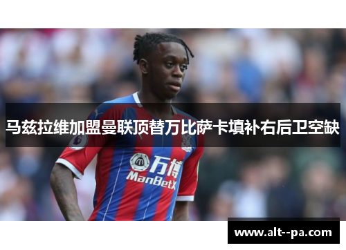 马兹拉维加盟曼联顶替万比萨卡填补右后卫空缺