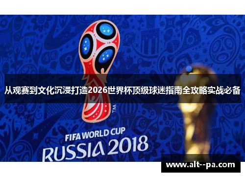 从观赛到文化沉浸打造2026世界杯顶级球迷指南全攻略实战必备 从观赛到文化沉浸打造2026世界杯顶级球迷指南全攻略实战必备