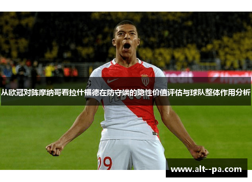 从欧冠对阵摩纳哥看拉什福德在防守端的隐性价值评估与球队整体作用分析 从欧冠对阵摩纳哥看拉什福德在防守端的隐性价值评估与球队整体作用分析