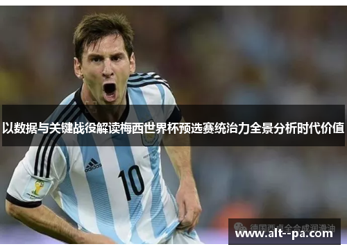 以数据与关键战役解读梅西世界杯预选赛统治力全景分析时代价值 以数据与关键战役解读梅西世界杯预选赛统治力全景分析时代价值