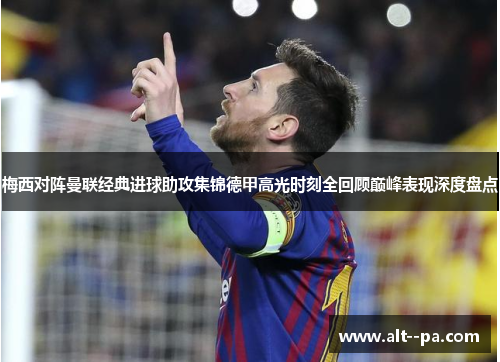 梅西对阵曼联经典进球助攻集锦德甲高光时刻全回顾巅峰表现深度盘点 梅西对阵曼联经典进球助攻集锦德甲高光时刻全回顾巅峰表现深度盘点