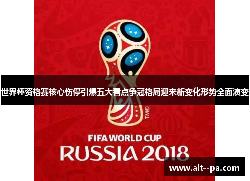 世界杯资格赛核心伤停引爆五大看点争冠格局迎来新变化形势全面演变 世界杯资格赛核心伤停引爆五大看点争冠格局迎来新变化形势全面演变