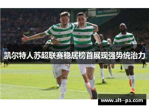 凯尔特人苏超联赛稳居榜首展现强势统治力 凯尔特人苏超联赛稳居榜首展现强势统治力