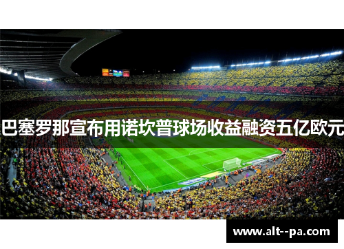 巴塞罗那宣布用诺坎普球场收益融资五亿欧元