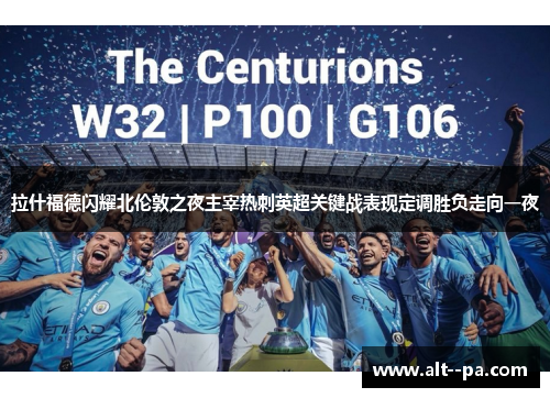 拉什福德闪耀北伦敦之夜主宰热刺英超关键战表现定调胜负走向一夜