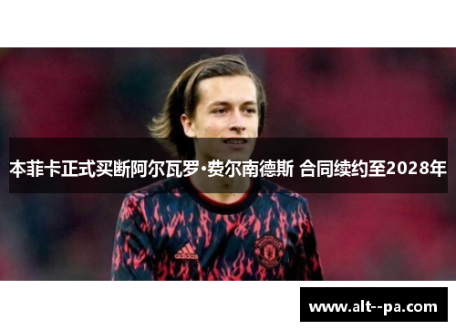 本菲卡正式买断阿尔瓦罗·费尔南德斯 合同续约至2028年