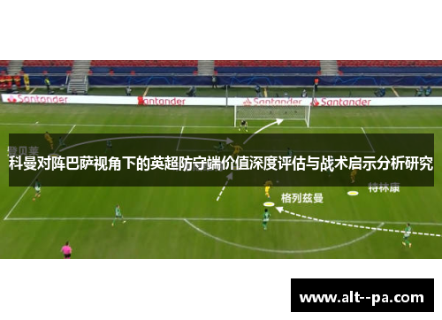 科曼对阵巴萨视角下的英超防守端价值深度评估与战术启示分析研究