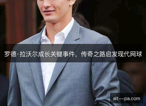 罗德·拉沃尔成长关键事件，传奇之路启发现代网球